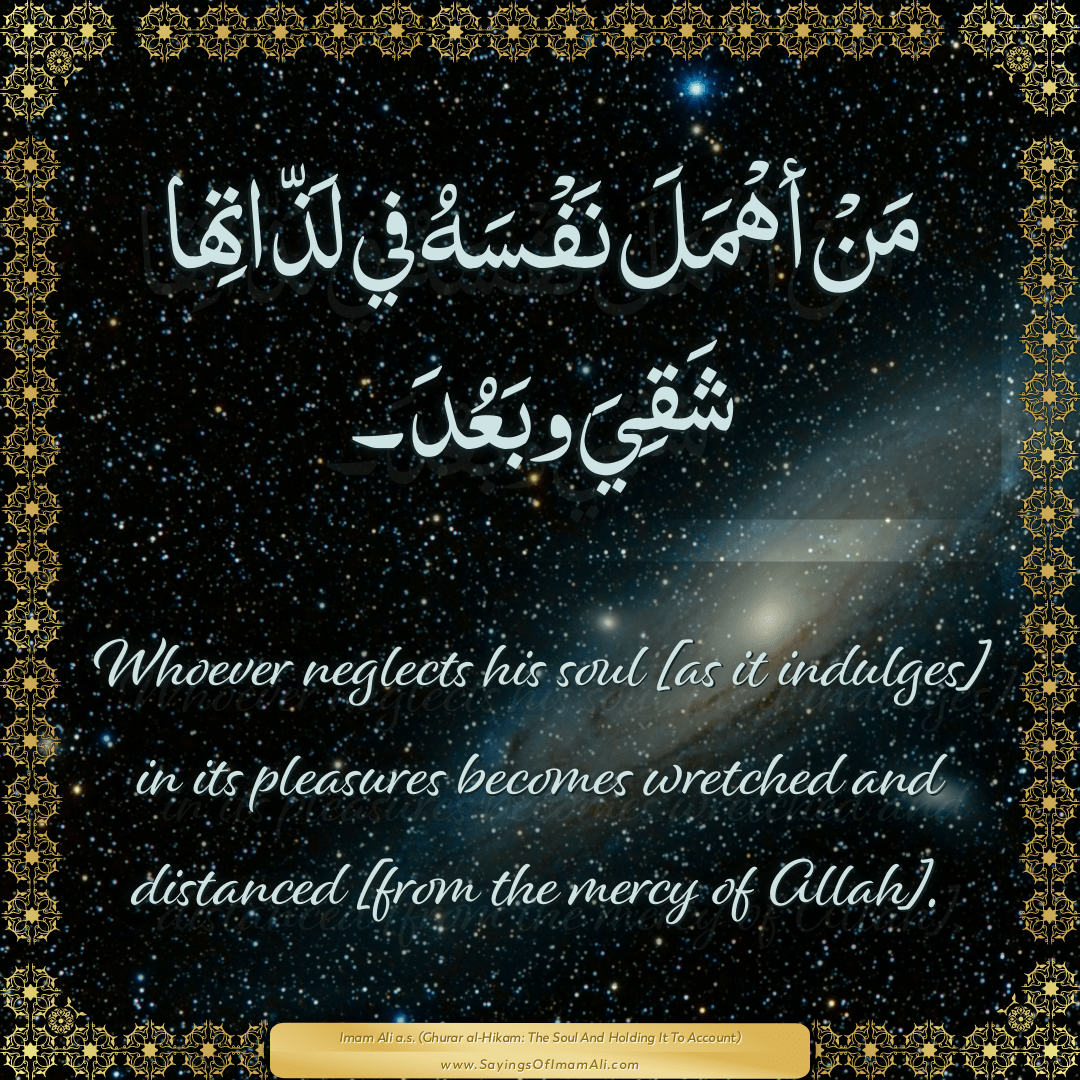 Whoever neglects his soul [as it indulges] in its pleasures becomes...